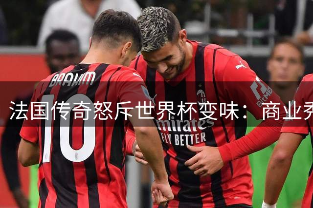 法国传奇怒斥世界杯变味：商业秀正在摧毁足球传统